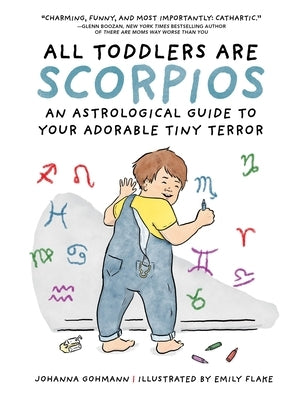 All Toddlers Are Scorpios: An Astrological Guide to Your Adorable Tiny Terror by Gohmann, Johanna