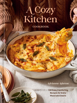 A Cozy Kitchen Cookbook: 100 Easy, Comforting Recipes for Every Mood and Desire by Adarme, Adrianna