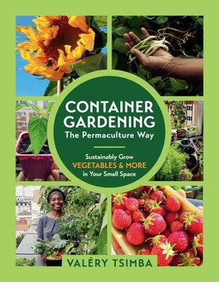 Container Gardening - The Permaculture Way: Sustainably Grow Vegetables and More in Your Small Space by Tsimba, Val&#233;ry