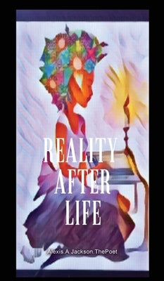 Reality After Life by Jackson Thepoet, Alexis A.