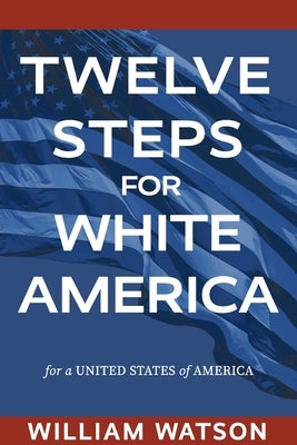 Twelve Steps for White America: For a United States of America by Watson, William