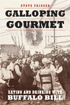 Galloping Gourmet: Eating and Drinking with Buffalo Bill by Friesen, Steve