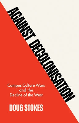 Against Decolonisation: Campus Culture Wars and the Decline of the West by Stokes, Doug