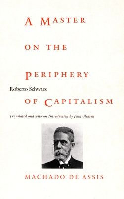 A Master on the Periphery of Capitalism: Machado de Assis by Schwarz, Roberto