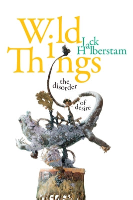 Wild Things: The Disorder of Desire by Halberstam, Jack