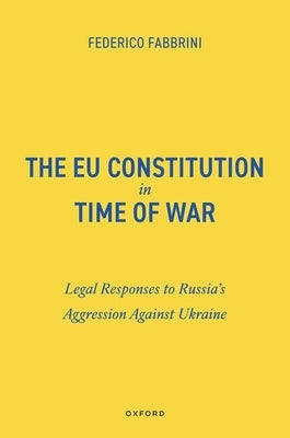 The EU Constitution in Time of War: Legal Responses to Russia's Aggression Against Ukraine by Fabbrini, Federico