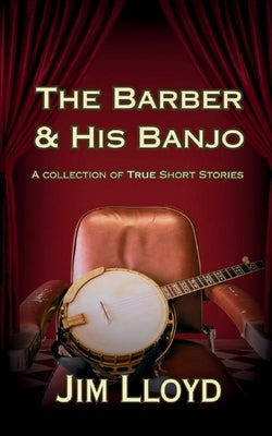 The Barber & His Banjo: A Collection of True Short Stories by Lloyd, Jim