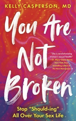 You Are Not Broken: Stop Should-Ing All Over Your Sex Life by Casperson, Kelly