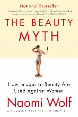 The Beauty Myth: How Images of Beauty Are Used Against Women by Wolf, Naomi