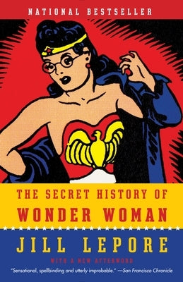 The Secret History of Wonder Woman by Lepore, Jill