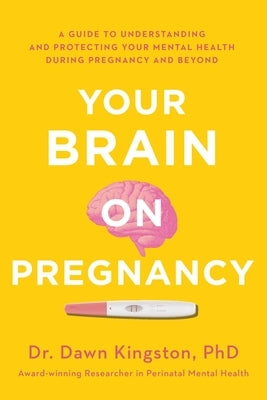 Your Brain on Pregnancy: A Guide to Understanding and Protecting Your Mental Health During Pregnancy and Beyond by Kingston, Dawn