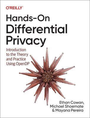 Hands-On Differential Privacy: Introduction to the Theory and Practice Using Opendp by Cowan, Ethan