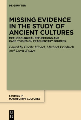 Missing Evidence in the Study of Ancient Cultures: Methodological Reflections and Case Studies on Fragmentary Sources by Michel, CÃ©cile