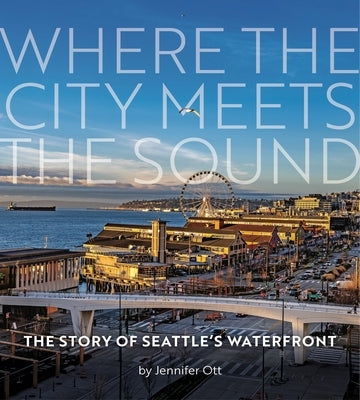 Where the City Meets the Sound: The Story of Seattle's Waterfront by Ott, Jennifer