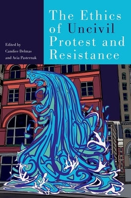The Ethics of Uncivil Protest and Resistance by Delmas, Candice