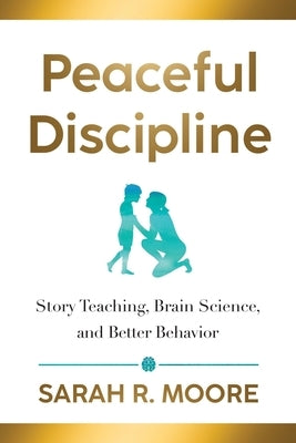 Peaceful Discipline: Story Teaching, Brain Science & Better Behavior by Moore, Sarah R.