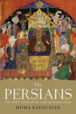 The Persians: Ancient, Mediaeval and Modern Iran by Katouzian, Homa