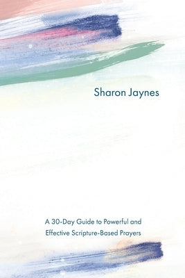 Praying for Your Child from Head to Toe: A 30-Day Guide to Powerful and Effective Scripture-Based Prayers by Jaynes, Sharon