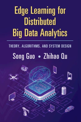 Edge Learning for Distributed Big Data Analytics: Theory, Algorithms, and System Design by Guo, Song