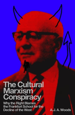 The Cultural Marxism Conspiracy: Why the Right Blames the Frankfurt School for the Decline of the West by Woods, A. J. a.