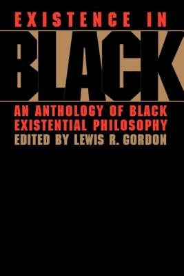 Existence in Black: An Anthology of Black Existential Philosophy by Gordon, Lewis