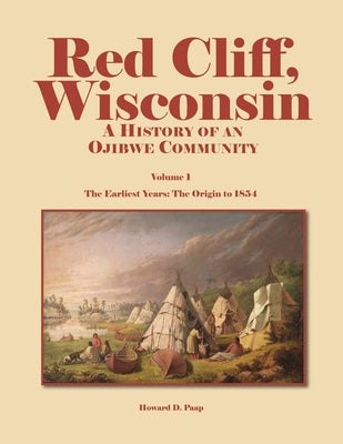 Red Cliff, Wisconsin: A History of an Ojibwe Community-Vol. 1, the Earliest Years: The Origin to 1854 by Paap, Howard D.