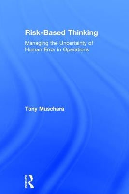 Risk-Based Thinking: Managing the Uncertainty of Human Error in Operations by Muschara, Tony