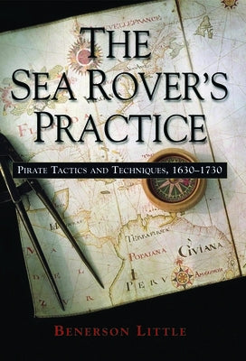 The Sea Rover's Practice: Pirate Tactics and Techniques, 1630-1730 by Little, Benerson