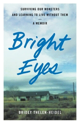 Bright Eyes: Surviving Our Monsters and Learning to Live Without Them - A Memoir by Thelen-Heidel, Bridey