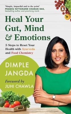 Heal Your Gut, Mind & Emotions: 5 Steps to Reset Your Health with Ayurveda and Food Chemistry by Jangda, Dimple