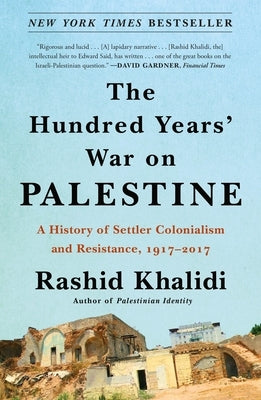 The Hundred Years' War on Palestine: A History of Settler Colonialism and Resistance, 1917-2017 by Khalidi, Rashid