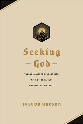 Seeking God: Finding Another Kind of Life with St. Ignatius and Dallas Willard by Hudson, Trevor