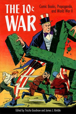 The 10 Cent War: Comic Books, Propaganda, and World War II by Goodnow, Trischa