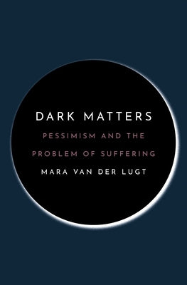 Dark Matters: Pessimism and the Problem of Suffering by Van Der Lugt, Mara