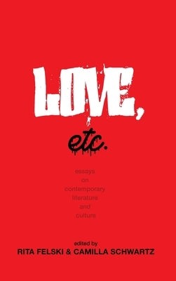 Love, Etc.: Essays on Contemporary Literature and Culture by Felski, Rita