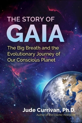 The Story of Gaia: The Big Breath and the Evolutionary Journey of Our Conscious Planet by Currivan, Jude