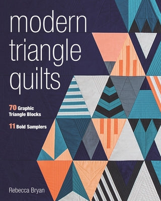 Modern Triangle Quilts: 70 Graphic Triangle Blocks - 11 Bold Samplers by Bryan, Rebecca