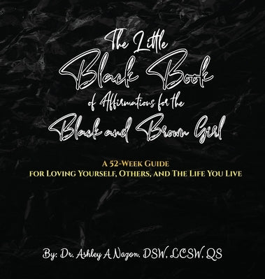 The Little Black Book of Affirmations for the Black and Brown Girl: A 52-Week Guide for Loving Yourself, Others, and The Life You Live by Nazon, Ashley A.