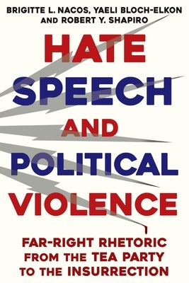 Hate Speech and Political Violence: Far-Right Rhetoric from the Tea Party to the Insurrection by Nacos, Brigitte L.