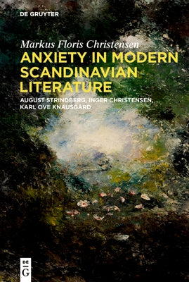 Anxiety in Modern Scandinavian Literature: August Strindberg, Inger Christensen, Karl Ove Knausg?rd by Floris Christensen, Markus