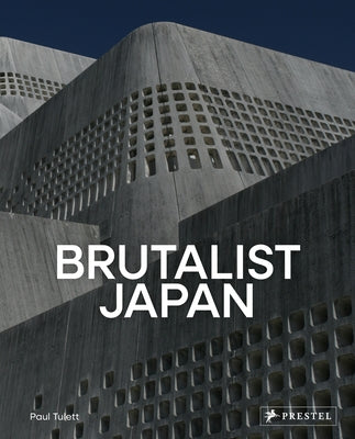 Brutalist Japan: A Photographic Tour of Post-War Japanese Architecture by Tulett, Paul