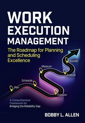 Work Execution Management: The Roadmap for Planning and Scheduling Excellence by Allen, Bobby L.