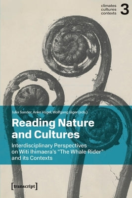 Reading Nature and Cultures: Interdisciplinary Perspectives on Witi Ihimaera's »The Whale Rider« and Its Contexts by Sander, Julia