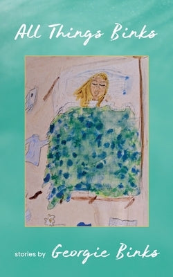 All Things Binks: A Collection of Stories by Georgie Binks by Binks, Georgie