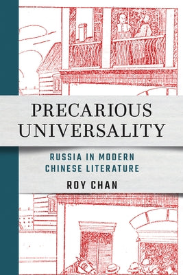Precarious Universality: Russia in Modern Chinese Literature by Chan, Roy