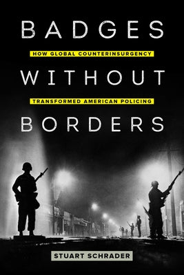 Badges Without Borders: How Global Counterinsurgency Transformed American Policing Volume 56 by Schrader, Stuart