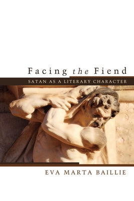 Facing the Fiend: Satan as a Literary Character by Baillie, Eva Marta