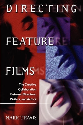 Directing Feature Films: The Creative Collaborarion Between Director, Writers, and Actors by Travis, Mark W.