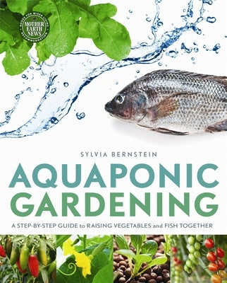 Aquaponic Gardening: A Step-By-Step Guide to Raising Vegetables and Fish Together by Bernstein, Sylvia