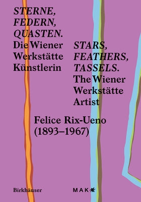 Stars, Feathers, Tassels / Sterne, Federn, Quasten: Die Wiener Werkstätte Künstlerin Felice Rix-Ueno (1893-1967) / The Wiener Werkstätte Artist Felice by Mak